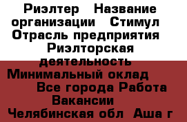 Риэлтер › Название организации ­ Стимул › Отрасль предприятия ­ Риэлторская деятельность › Минимальный оклад ­ 40 000 - Все города Работа » Вакансии   . Челябинская обл.,Аша г.